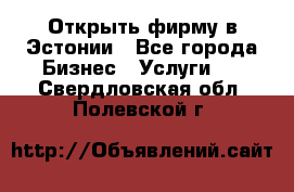 Открыть фирму в Эстонии - Все города Бизнес » Услуги   . Свердловская обл.,Полевской г.